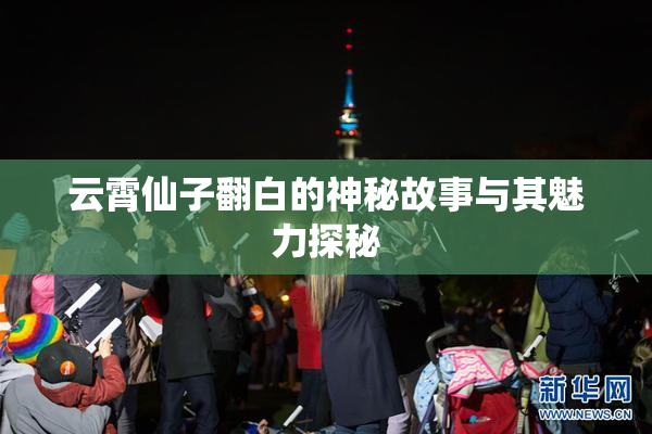 云霄仙子翻白的神秘故事与其魅力探秘