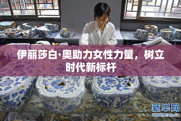 伊丽莎白·奥助力女性力量，树立时代新标杆