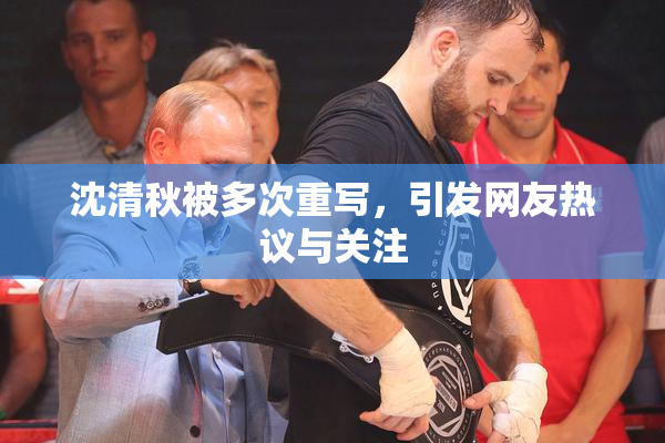 沈清秋被多次重写，引发网友热议与关注