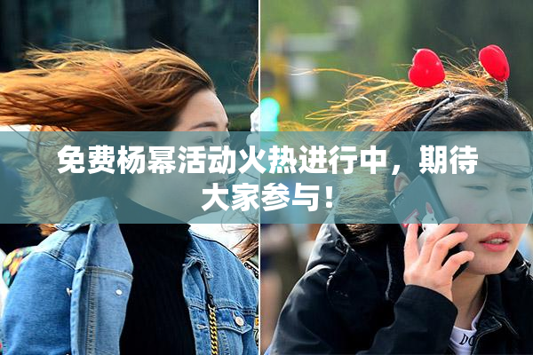 免费杨幂活动火热进行中，期待大家参与！