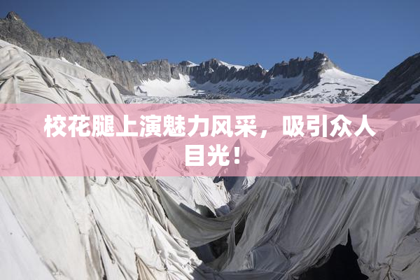 校花腿上演魅力风采，吸引众人目光！