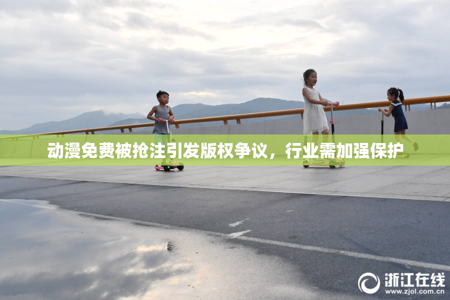 动漫免费被抢注引发版权争议，行业需加强保护