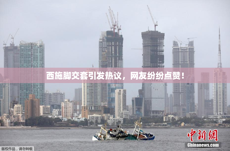 西施脚交套引发热议，网友纷纷点赞！