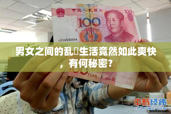 男女之间的乱婬生活竟然如此爽快，有何秘密？