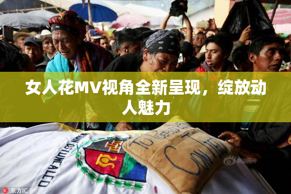 女人花MV视角全新呈现，绽放动人魅力
