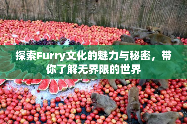 探索Furry文化的魅力与秘密，带你了解无界限的世界