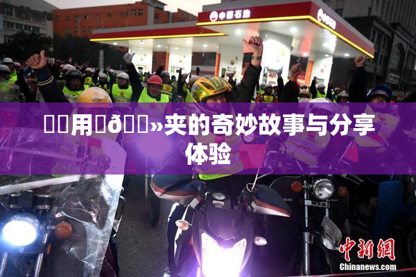 妺妺用‌🐻夹的奇妙故事与分享体验