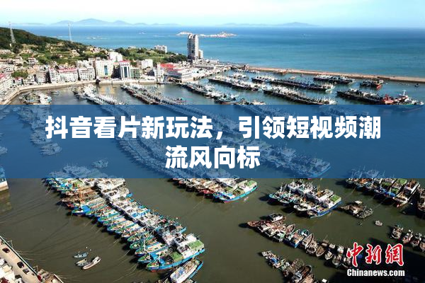 抖音看片新玩法，引领短视频潮流风向标