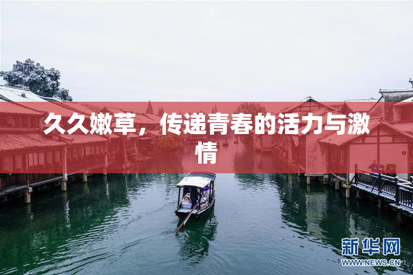 久久嫩草，传递青春的活力与激情