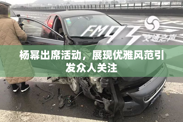 杨幂出席活动，展现优雅风范引发众人关注
