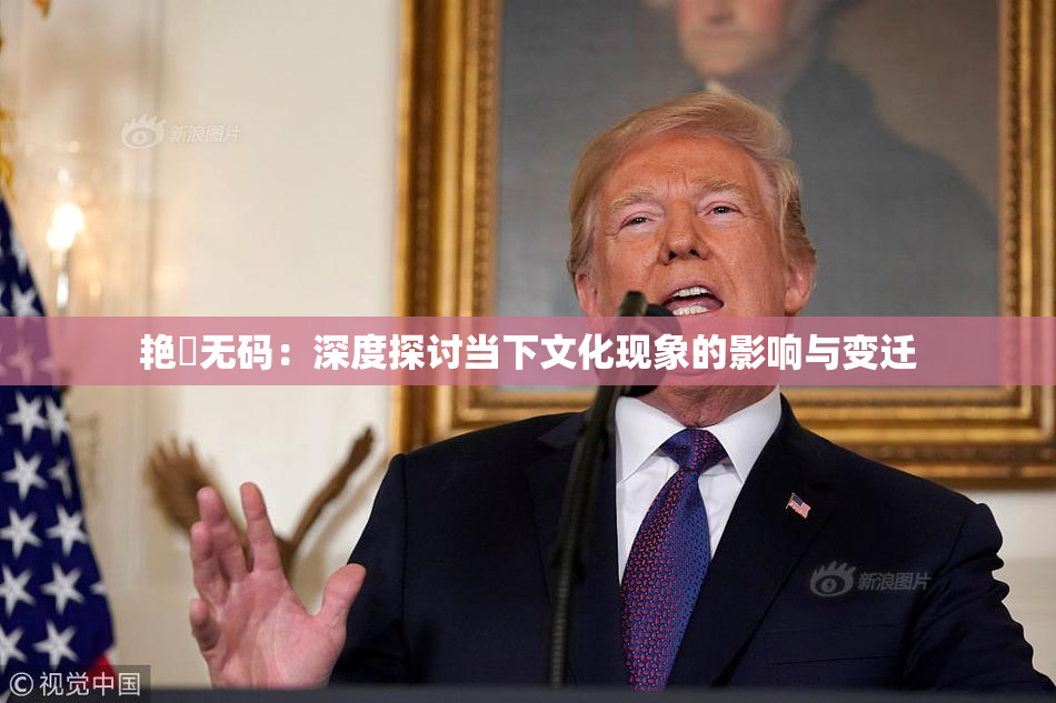 艳鉧无码：深度探讨当下文化现象的影响与变迁