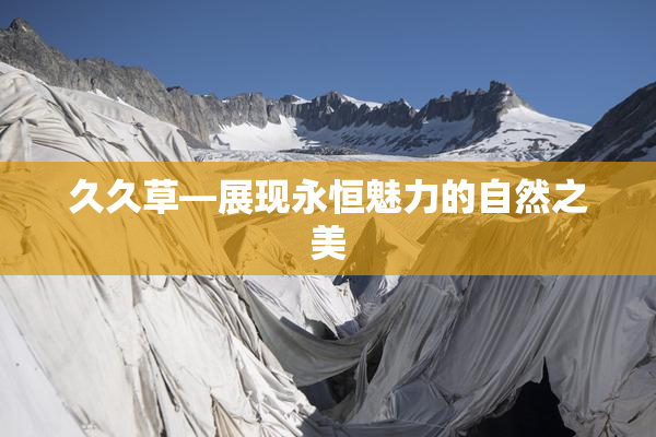 久久草—展现永恒魅力的自然之美