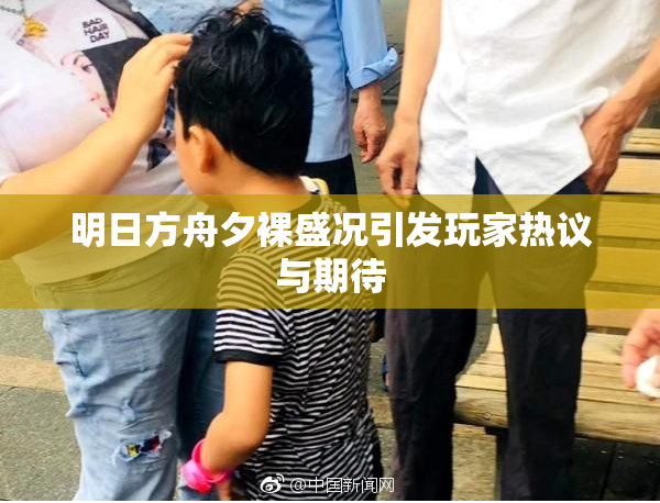 明日方舟夕裸盛况引发玩家热议与期待