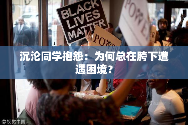 沉沦同学抱怨：为何总在胯下遭遇困境？