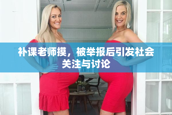 补课老师摸，被举报后引发社会关注与讨论