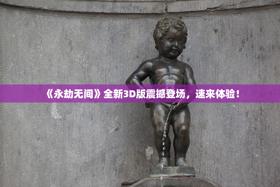 《永劫无间》全新3D版震撼登场，速来体验！