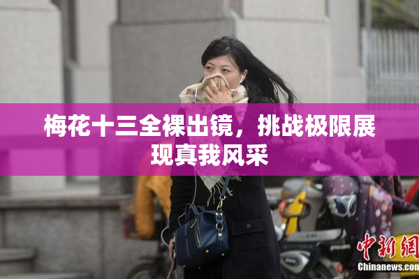 梅花十三全裸出镜，挑战极限展现真我风采