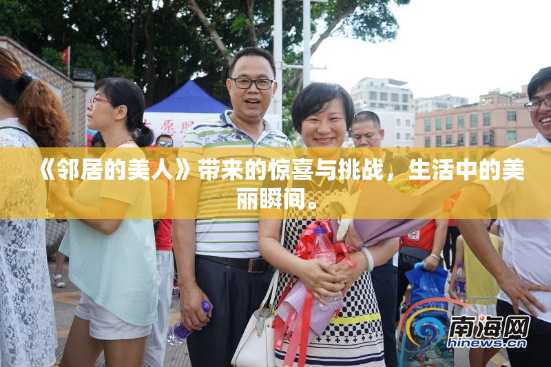 《邻居的美人》带来的惊喜与挑战，生活中的美丽瞬间。