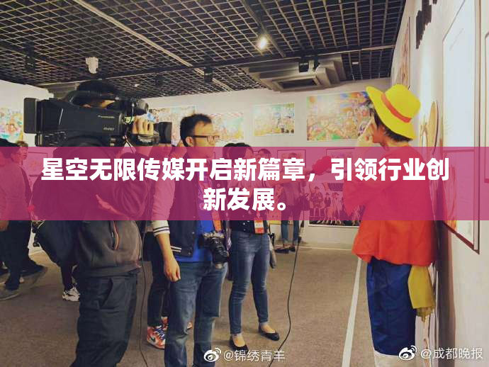 星空无限传媒开启新篇章，引领行业创新发展。