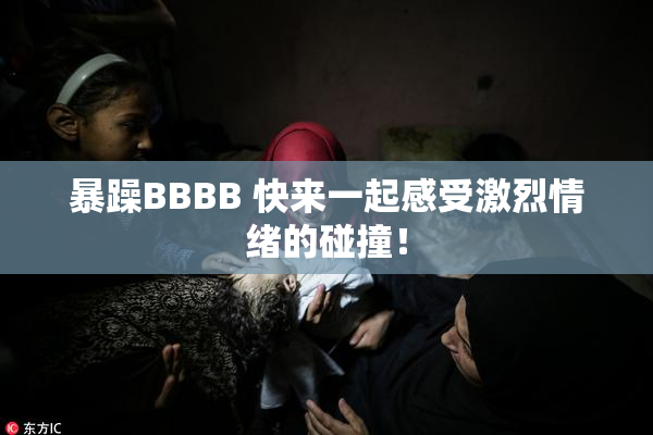 暴躁BBBB 快来一起感受激烈情绪的碰撞！