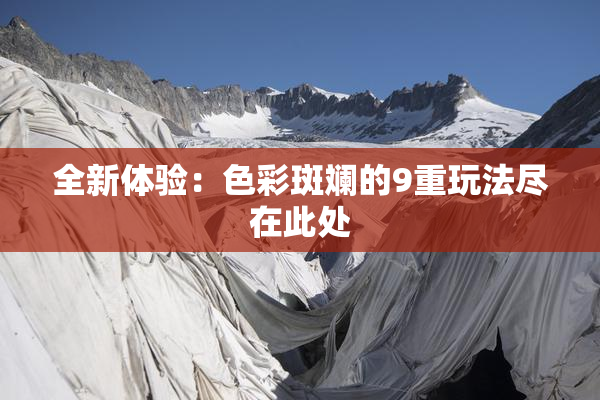 全新体验：色彩斑斓的9重玩法尽在此处