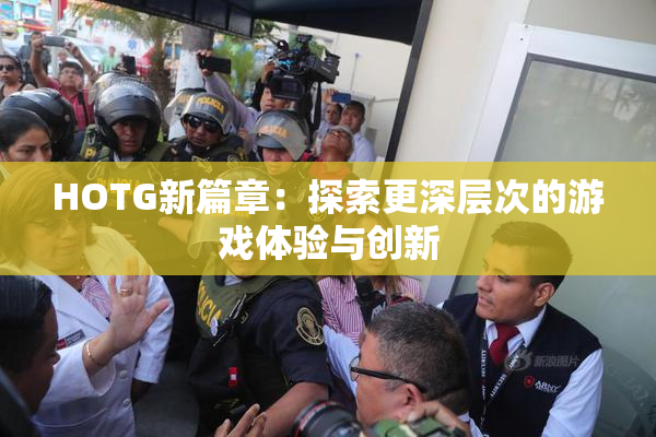 HOTG新篇章：探索更深层次的游戏体验与创新