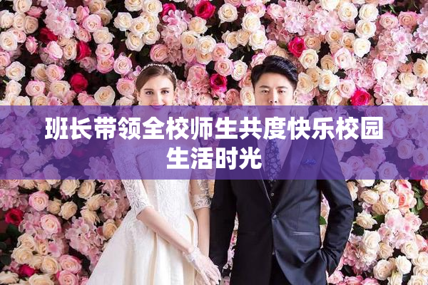 班长带领全校师生共度快乐校园生活时光