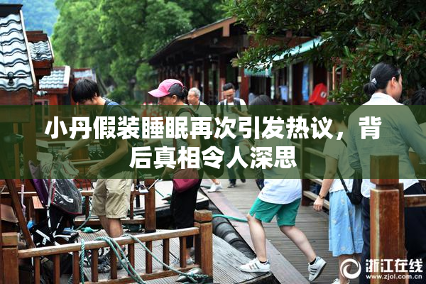 小丹假装睡眠再次引发热议，背后真相令人深思