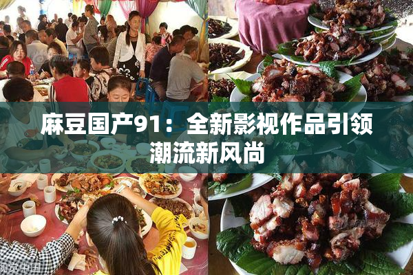 麻豆国产91：全新影视作品引领潮流新风尚