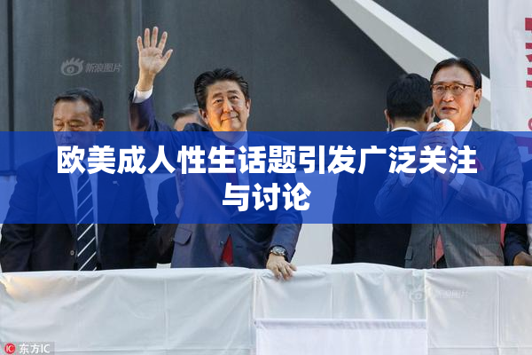 欧美成人性生话题引发广泛关注与讨论