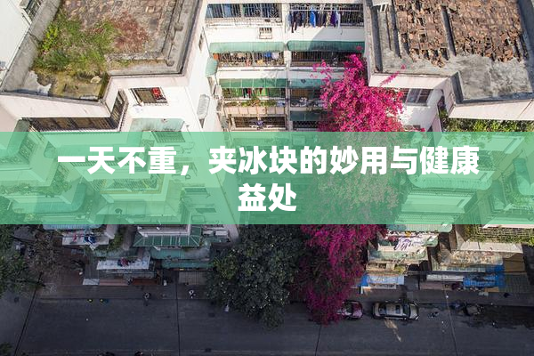 一天不重，夹冰块的妙用与健康益处