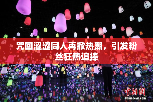 咒回涩涩同人再掀热潮，引发粉丝狂热追捧