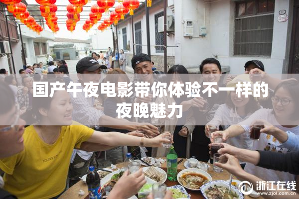 国产午夜电影带你体验不一样的夜晚魅力