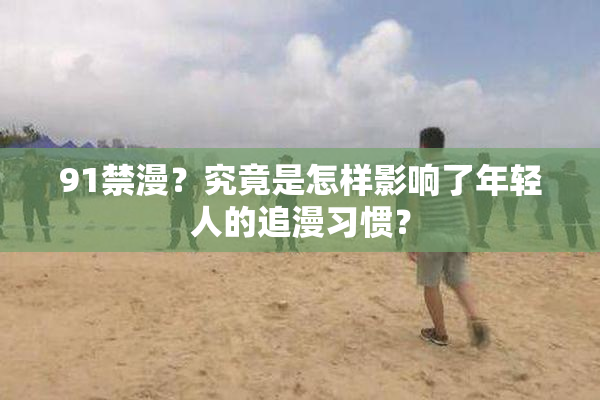 91禁漫？究竟是怎样影响了年轻人的追漫习惯？