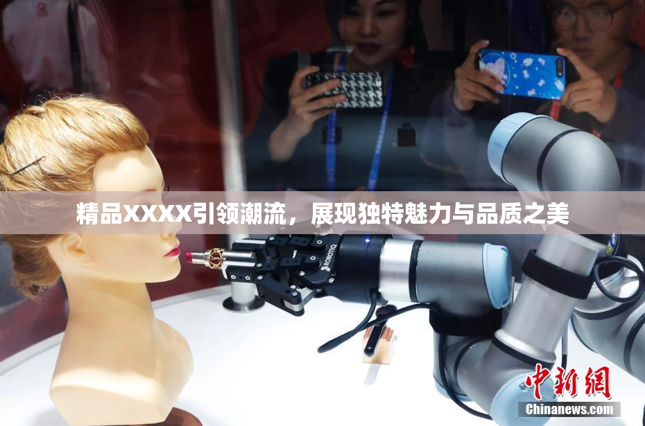 精品XXXX引领潮流，展现独特魅力与品质之美