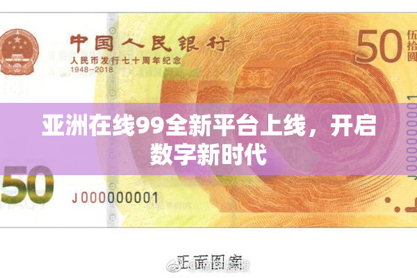 亚洲在线99全新平台上线，开启数字新时代