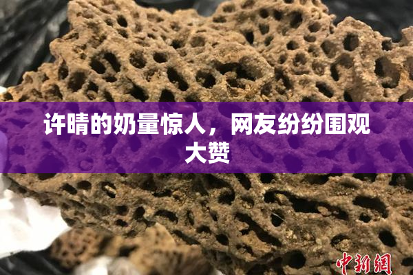 许晴的奶量惊人，网友纷纷围观大赞