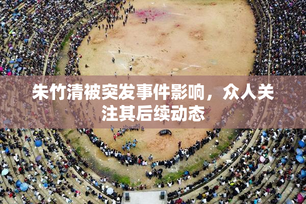 朱竹清被突发事件影响，众人关注其后续动态