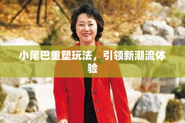小尾巴重塑玩法，引领新潮流体验