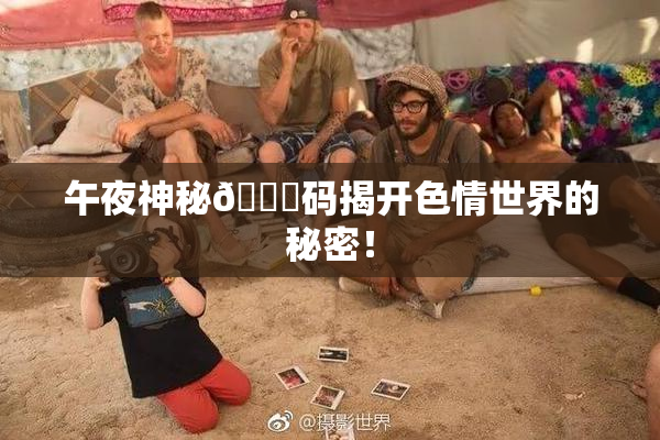 午夜神秘🈚码揭开色情世界的秘密！