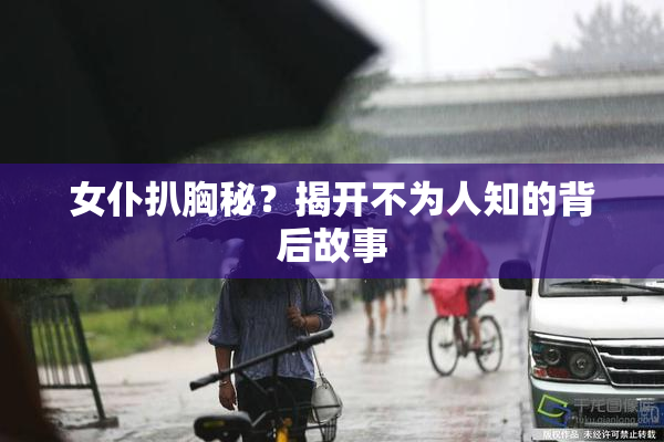 女仆扒胸秘？揭开不为人知的背后故事