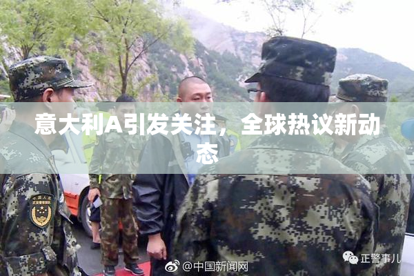 意大利A引发关注，全球热议新动态