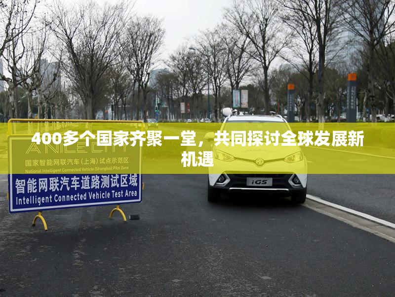 400多个国家齐聚一堂，共同探讨全球发展新机遇