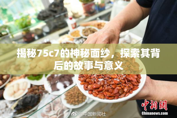 揭秘75c7的神秘面纱，探索其背后的故事与意义