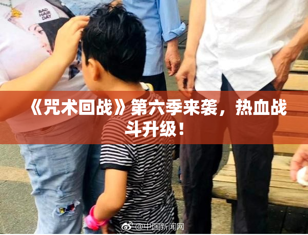 《咒术回战》第六季来袭，热血战斗升级！