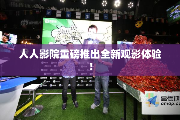 人人影院重磅推出全新观影体验！
