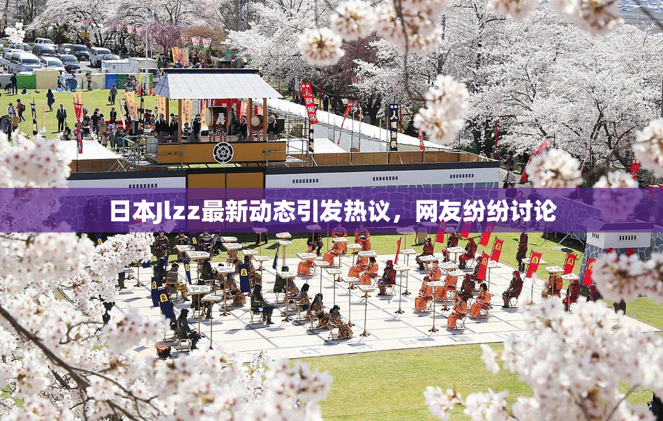 日本Jlzz最新动态引发热议，网友纷纷讨论