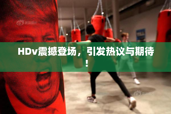 HDv震撼登场，引发热议与期待！