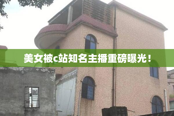 美女被c站知名主播重磅曝光！