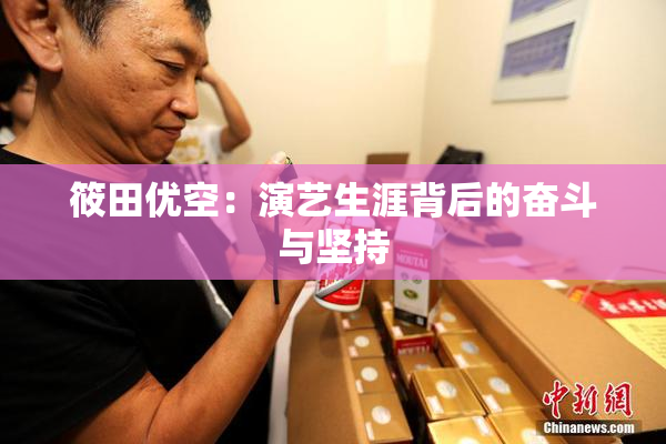 筱田优空：演艺生涯背后的奋斗与坚持